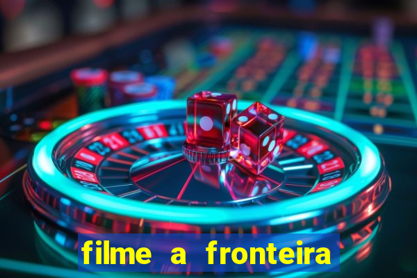 filme a fronteira 2007 completo dublado